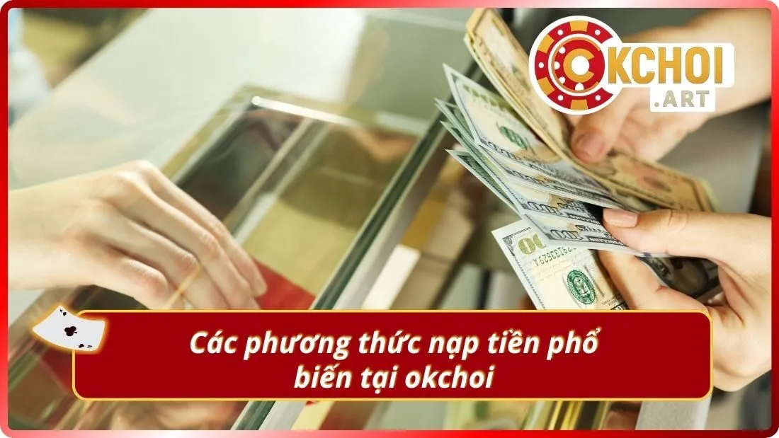 Các phương thức nạp tiền phổ biến tại okchoi