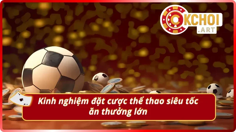 Kinh nghiệm đặt cược thể thao siêu tốc OKchoi.art