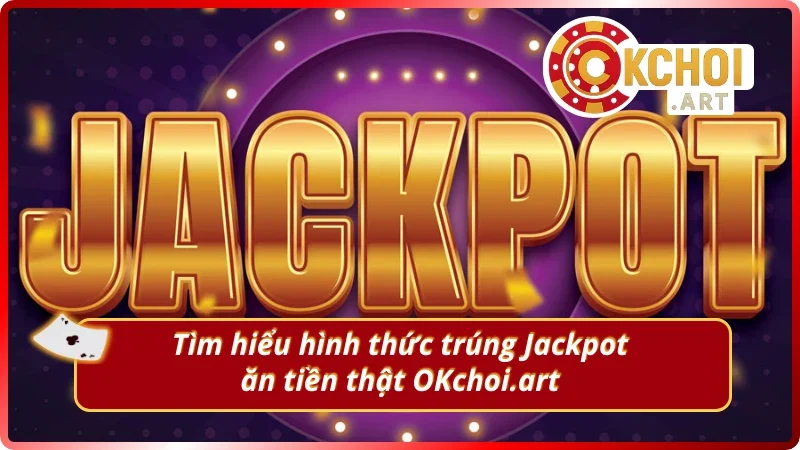 Khám phá sự kiện Jackpot tiền thật mỗi ngày Okchoi.art