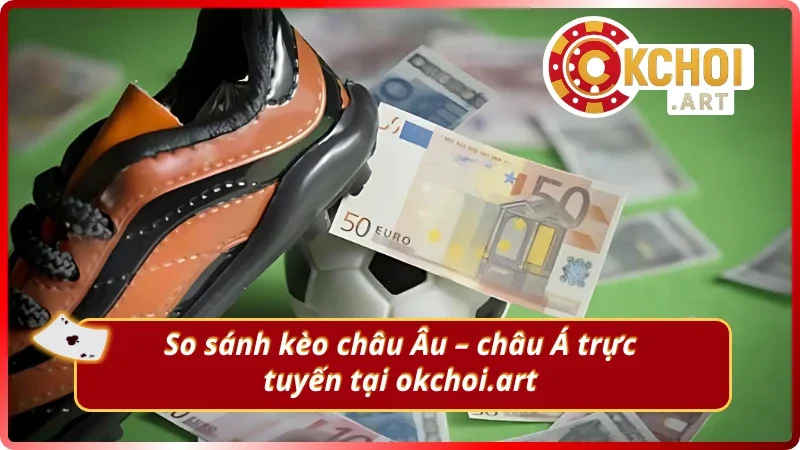 So sánh kèo châu Âu – châu Á trực tuyến OKchoi