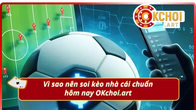 Lý do cần khám phá kèo nhà cái chuẩn hôm nay OKchoi.art