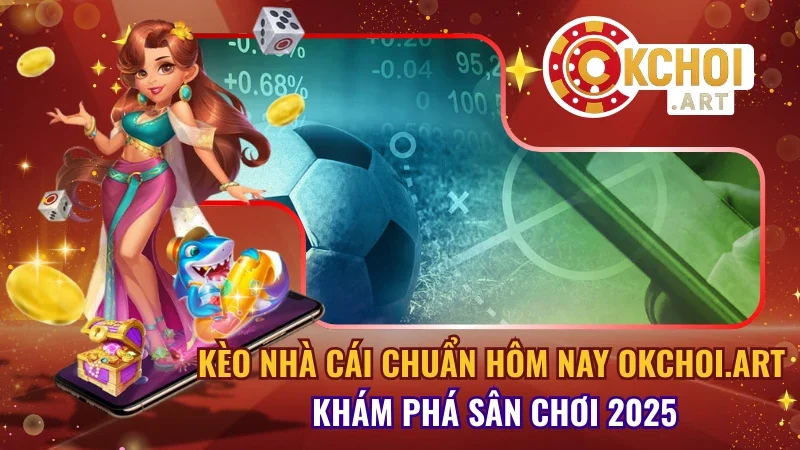 Kèo nhà cái chuẩn hôm nay OKchoi.art