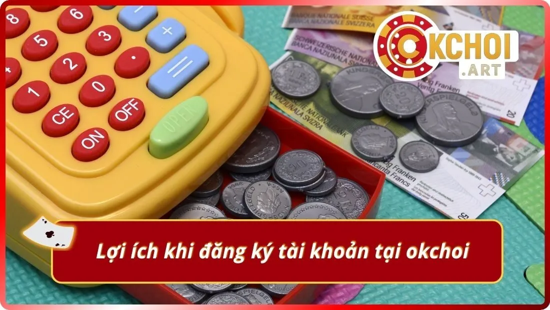 Lợi ích khi đăng ký tài khoản tại okchoi