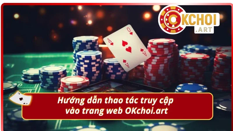 Hướng dẫn tân thủ thao tác vào trang web OKchoi