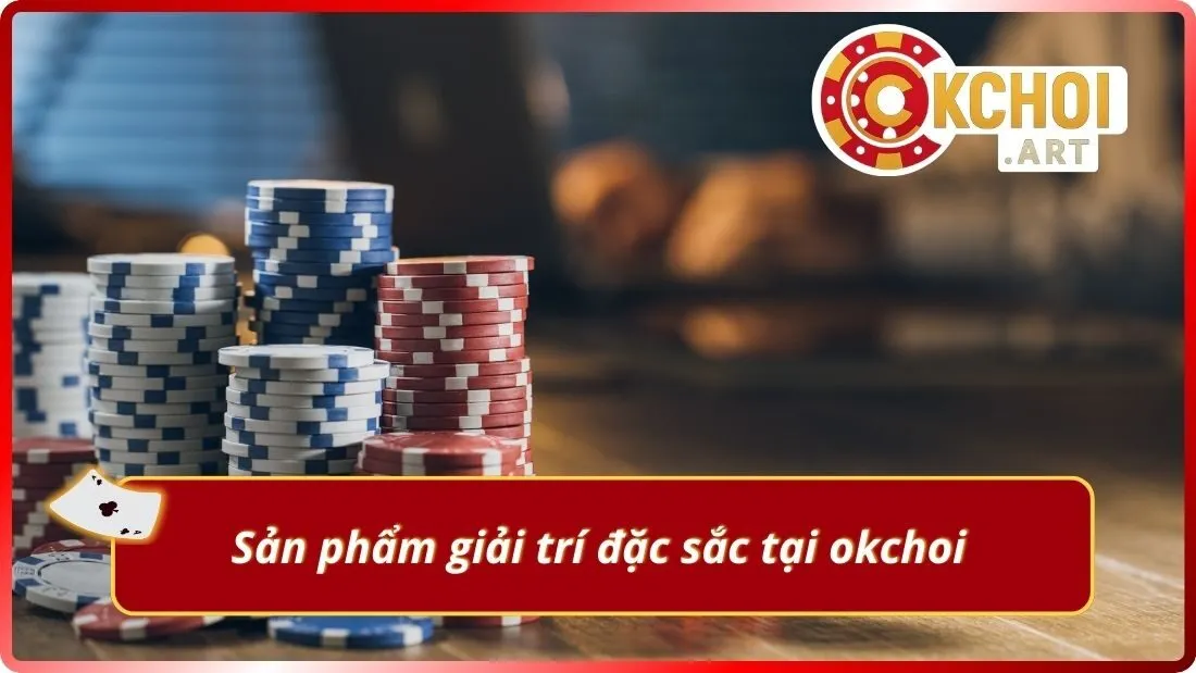 Sản phẩm giải trí đặc sắc tại okchoi