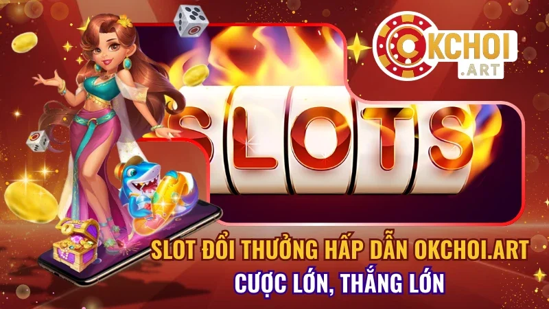 Slot đổi thưởng hấp dẫn Okchoi.art